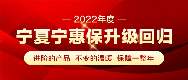 2022年“宁夏·宁惠保”升级回归！最高可享470万元保障。